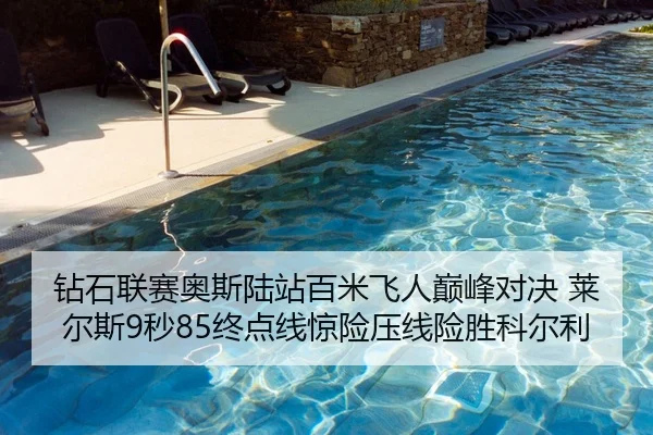 钻石联赛奥斯陆站百米飞人巅峰对决 莱尔斯9秒85终点线惊险压线险胜科尔利
